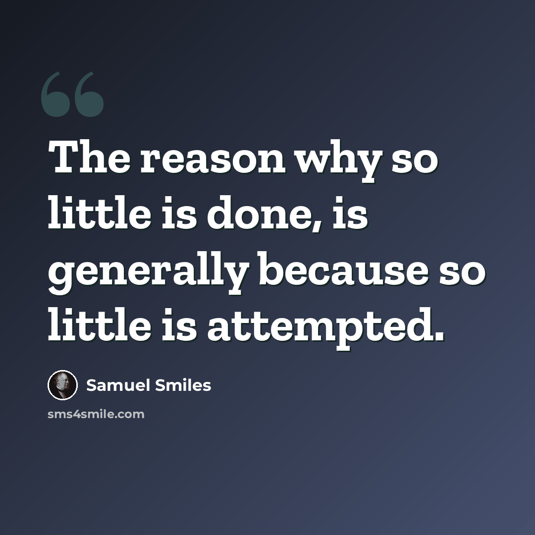 “The reason why so little is done, is generally because so little is attempted.” quote by Samuel Smiles