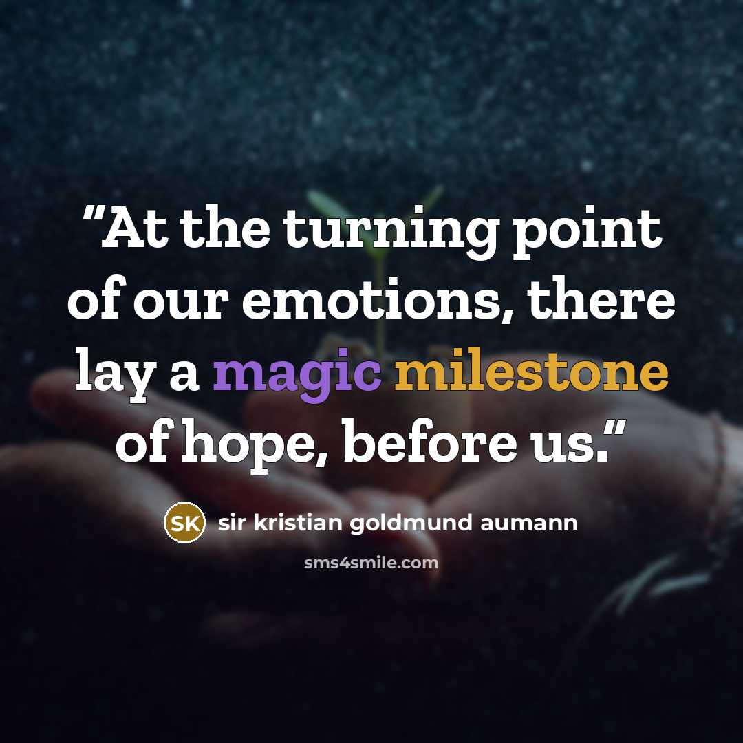 “At the turning point of our emotions, there lay a magic milestone of hope, before us.” quote by sir kristian goldmund aumann