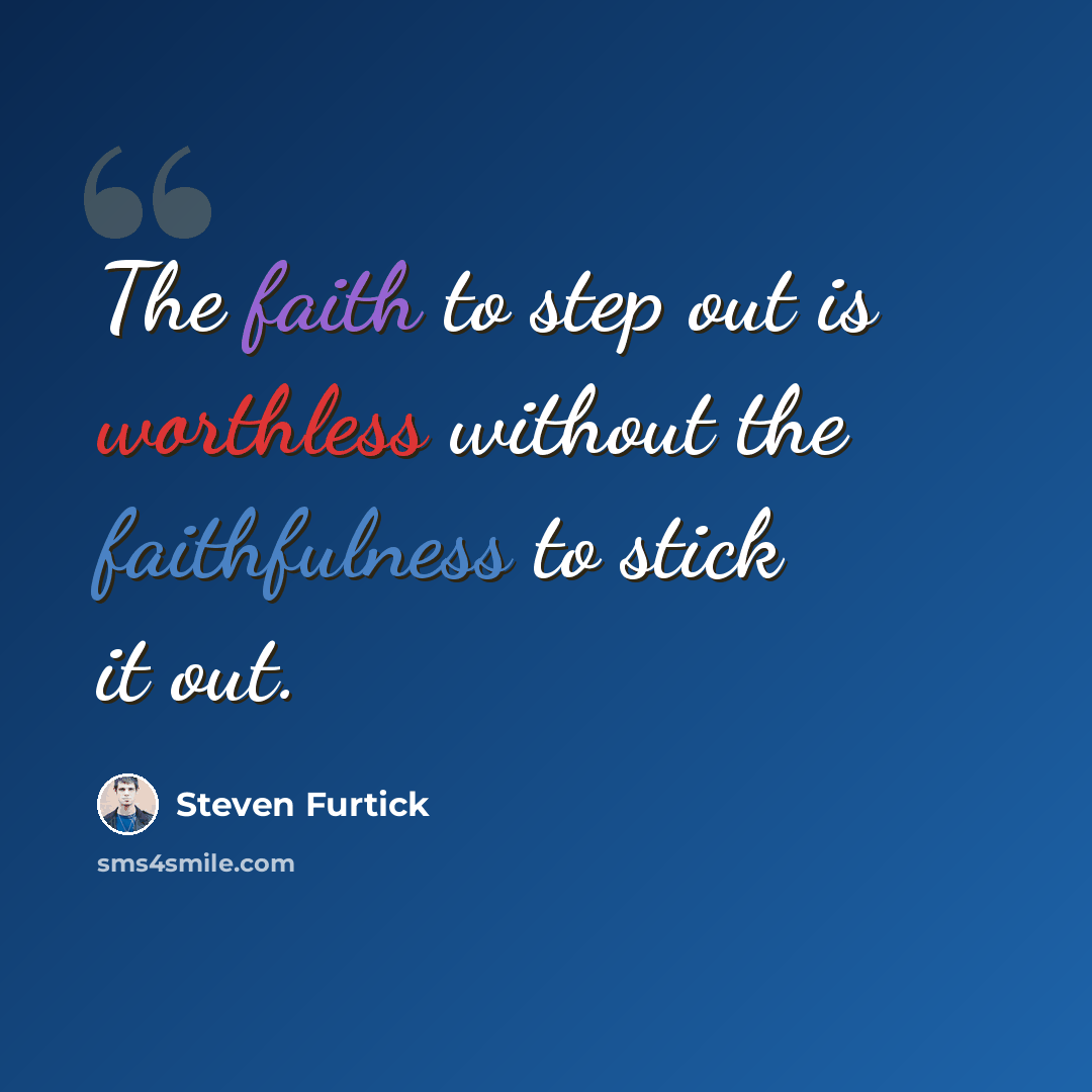 “The faith to step out is worthless without the faithfulness to stick it out.” quote by Steven Furtick
