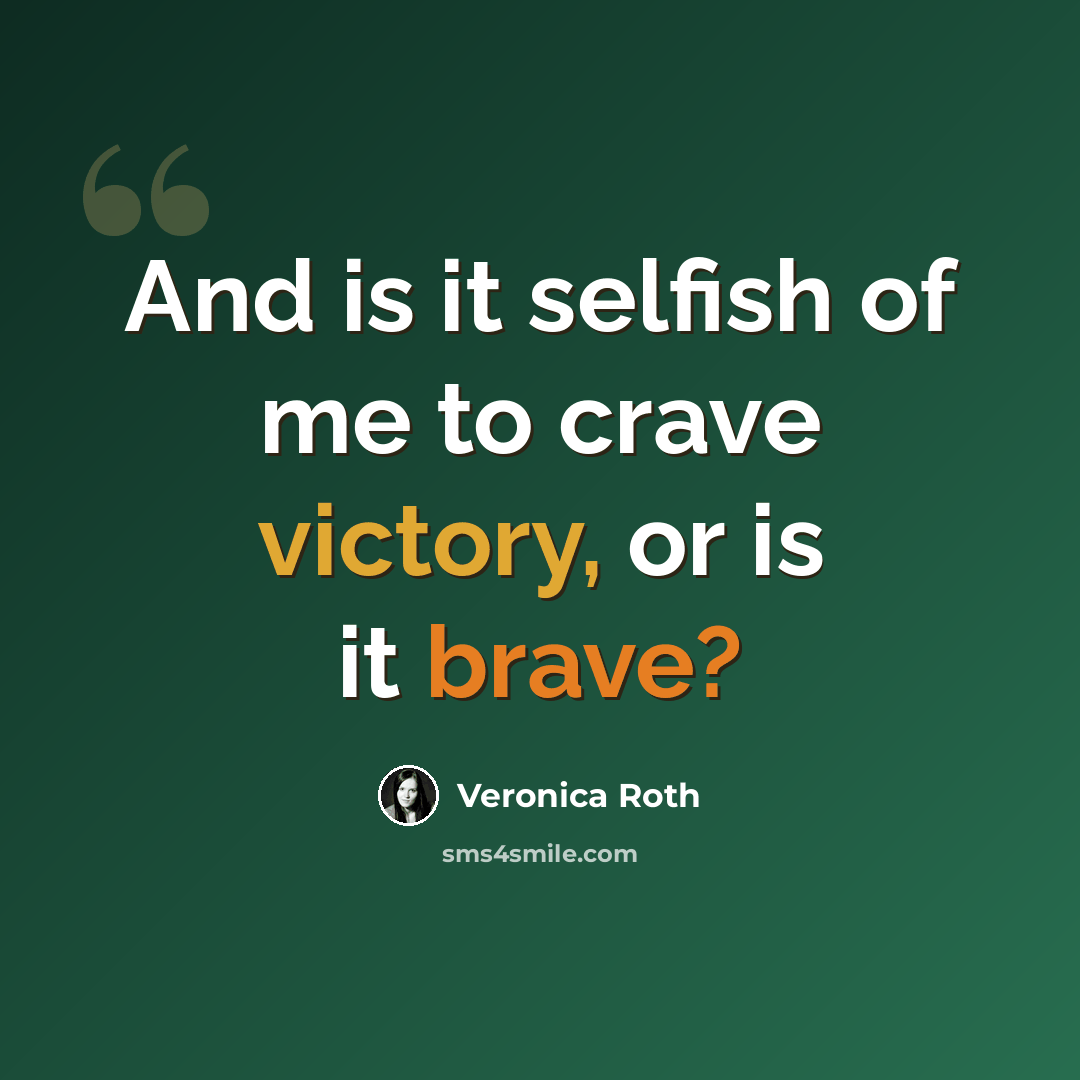 “And is it selfish of me to crave victory, or is it brave?” quote by Veronica Roth