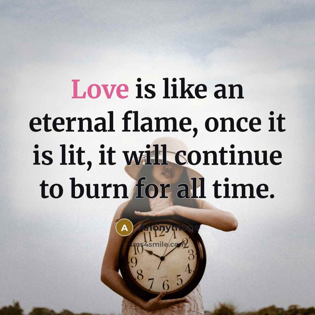 “Love is like an eternal flame, once it is lit, it will continue to burn for all time.” quote by Anonymous