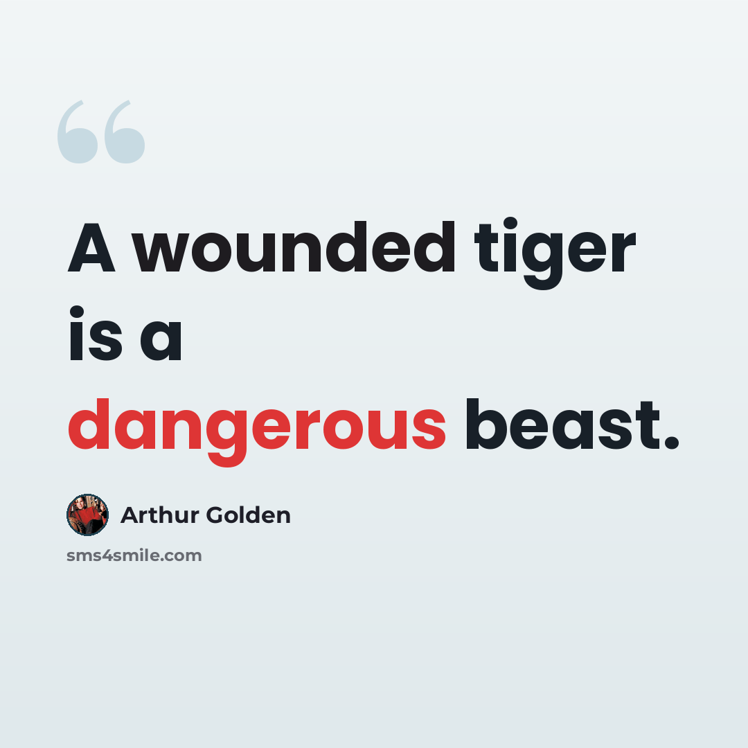 “A wounded tiger is a dangerous beast.” quote by Arthur Golden