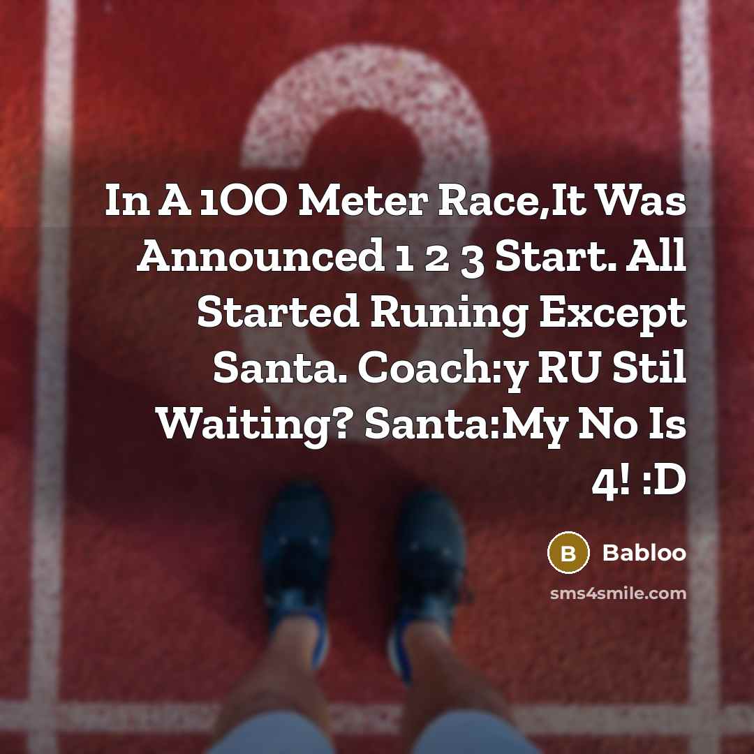 “In A 1OO Meter Race,It Was Announced 1 2 3 Start. All Started Runing Except Santa. Coach:y RU Stil Waiting? Santa:My No Is 4! :D” quote by Babloo