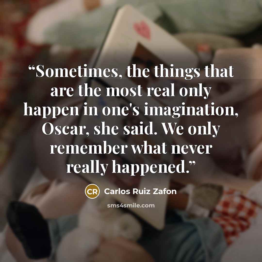“Sometimes, the things that are the most real only happen in one's imagination, Oscar, she said. We only remember what never really happened.” quote by Carlos Ruiz Zafón