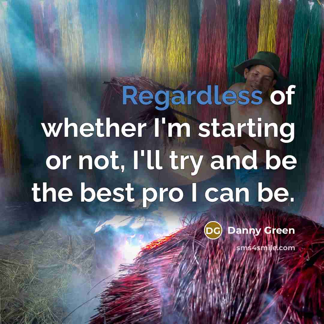 “Regardless of whether I'm starting or not, I'll try and be the best pro I can be.” quote by Danny Green