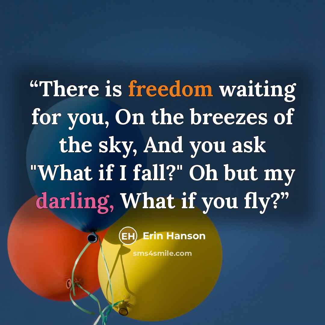 “There is freedom waiting for you, On the breezes of the sky, And you ask "What if I fall?" Oh but my darling, What if you fly?” quote by Erin Hanson