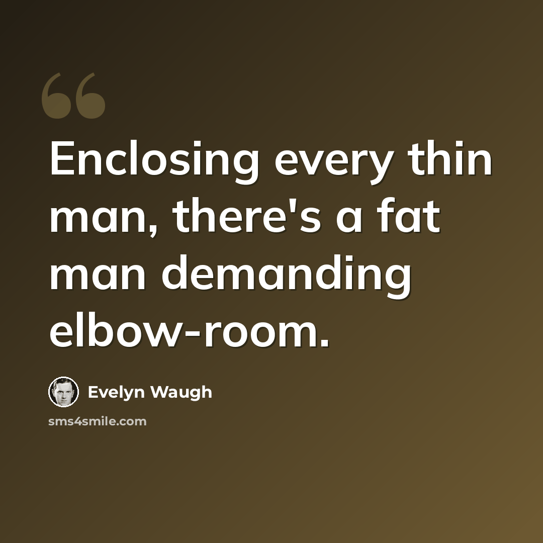 “Enclosing every thin man, there's a fat man demanding elbow-room.” quote by Evelyn Waugh