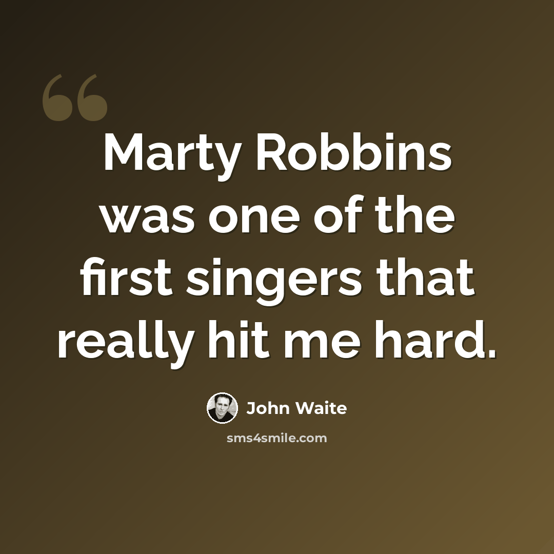 “Marty Robbins was one of the first singers that really hit me hard.” quote by John Waite
