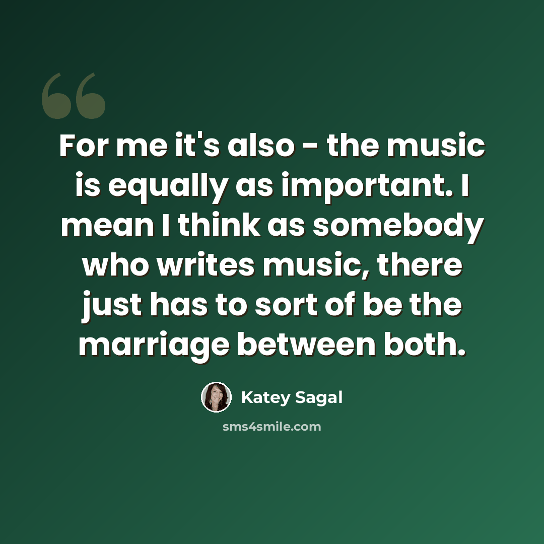 “For me it's also - the music is equally as important. I mean I think as somebody who writes music, there just has to sort of be the marriage between both.” quote by Katey Sagal