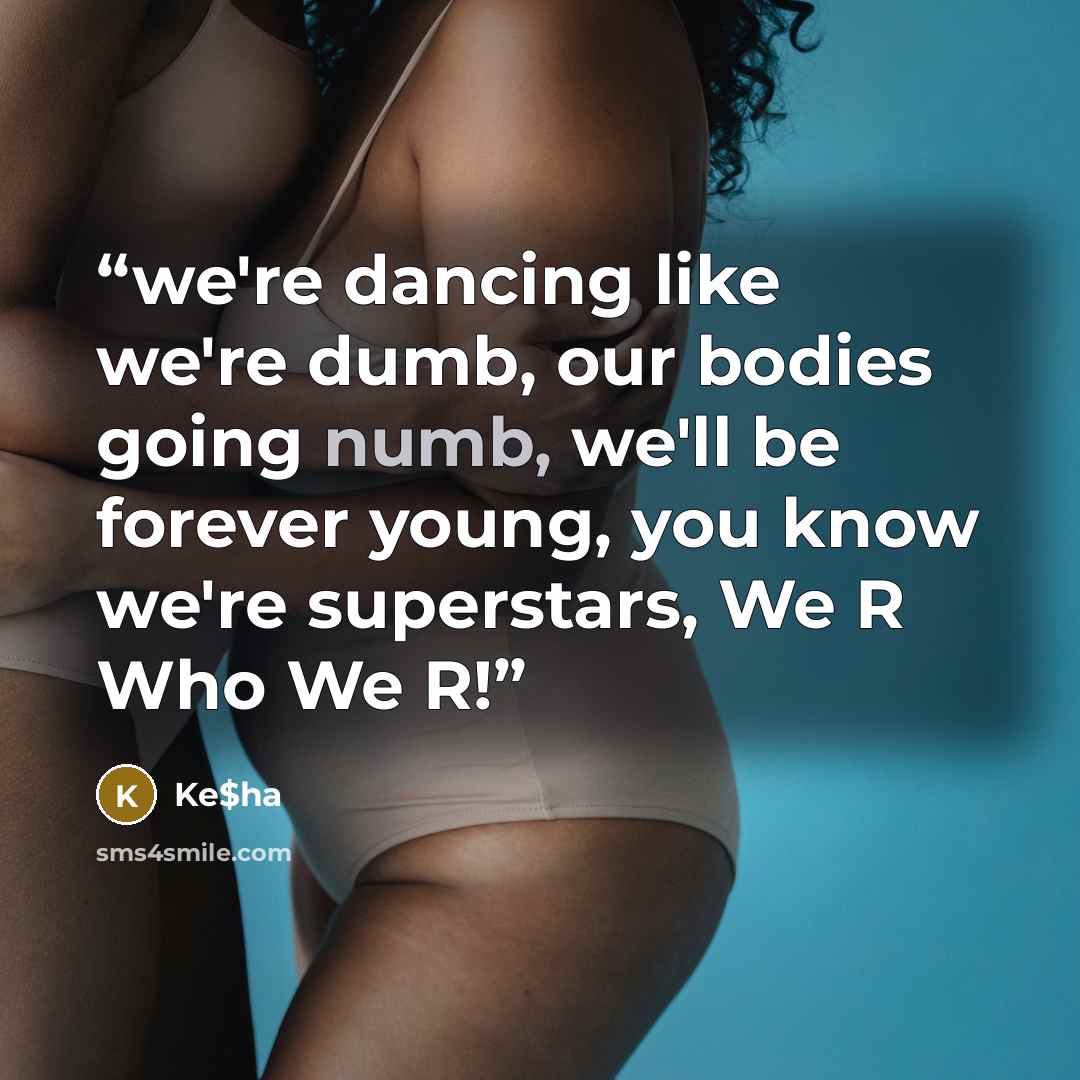 “we're dancing like we're dumb, our bodies going numb, we'll be forever young, you know we're superstars, We R Who We R!” quote by Ke$ha