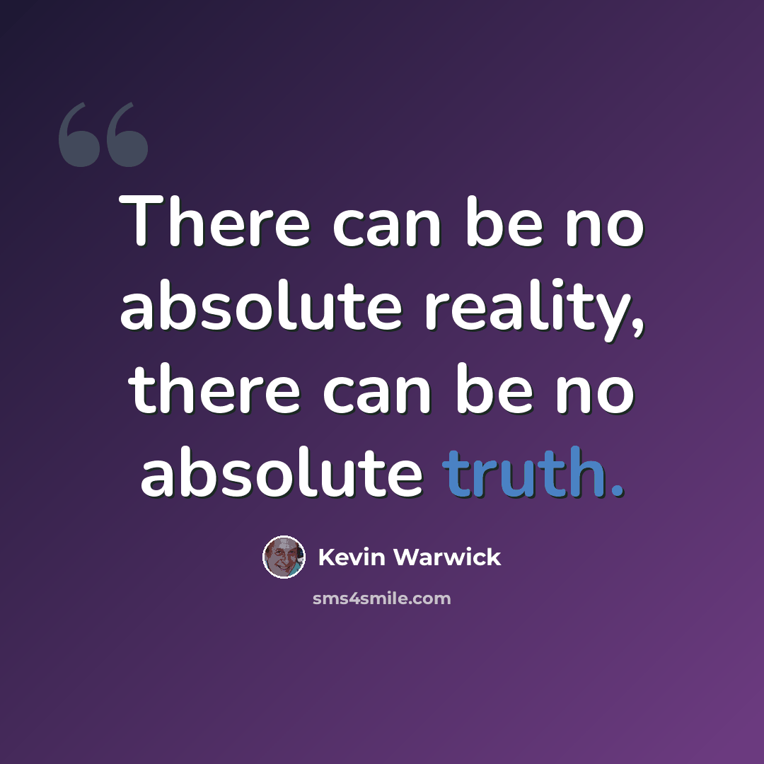 “There can be no absolute reality, there can be no absolute truth.” quote by Kevin Warwick
