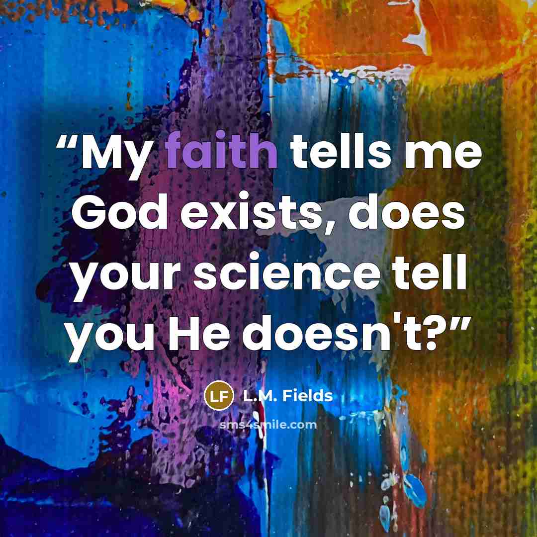 “My faith tells me God exists, does your science tell you He doesn't?” quote by L.M. Fields