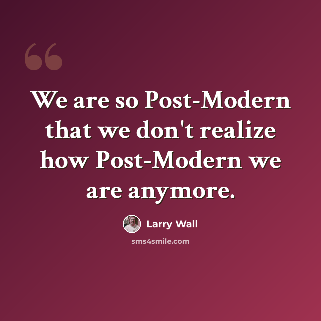 “We are so Post-Modern that we don't realize how Post-Modern we are anymore.” quote by Larry Wall