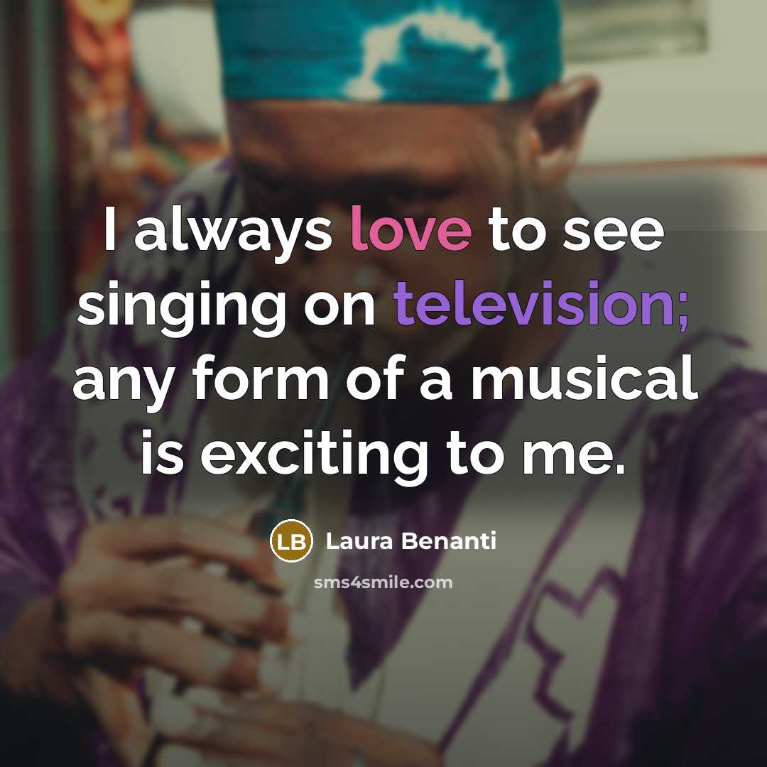 “I always love to see singing on television; any form of a musical is exciting to me.” quote by Laura Benanti