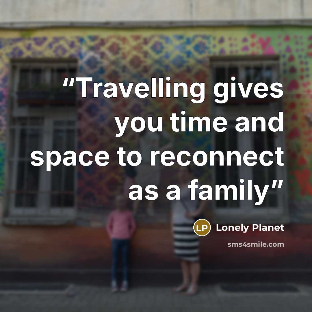 “Travelling gives you time and space to reconnect as a family” quote by Lonely Planet