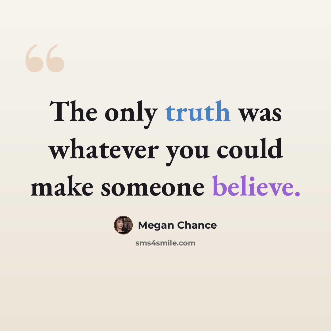 “The only truth was whatever you could make someone believe.” quote by Megan Chance