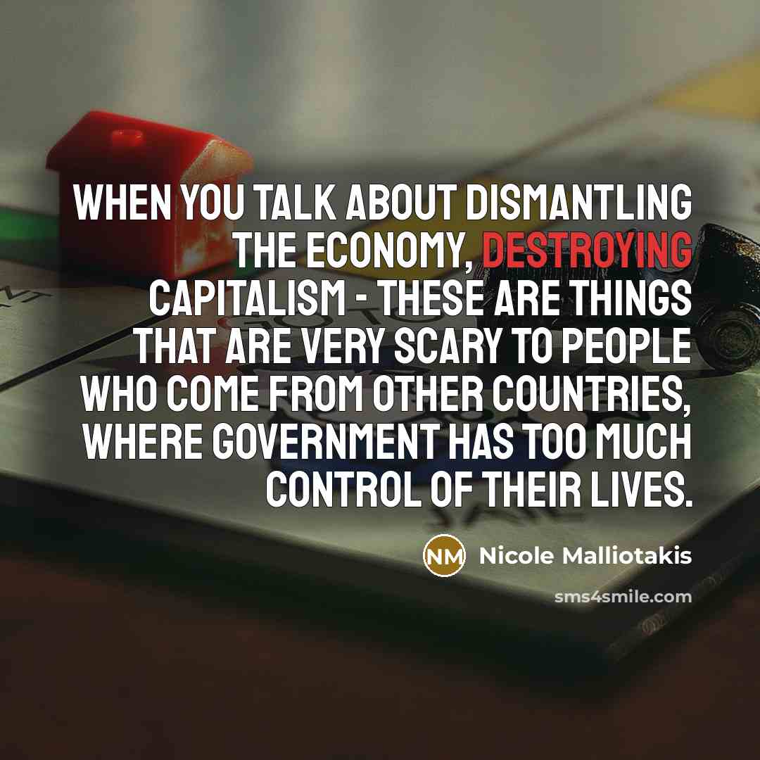 “When you talk about dismantling the economy, destroying capitalism - these are things that are very scary to people who come from other countries, where government has too much control of their lives.” quote by Nicole Malliotakis