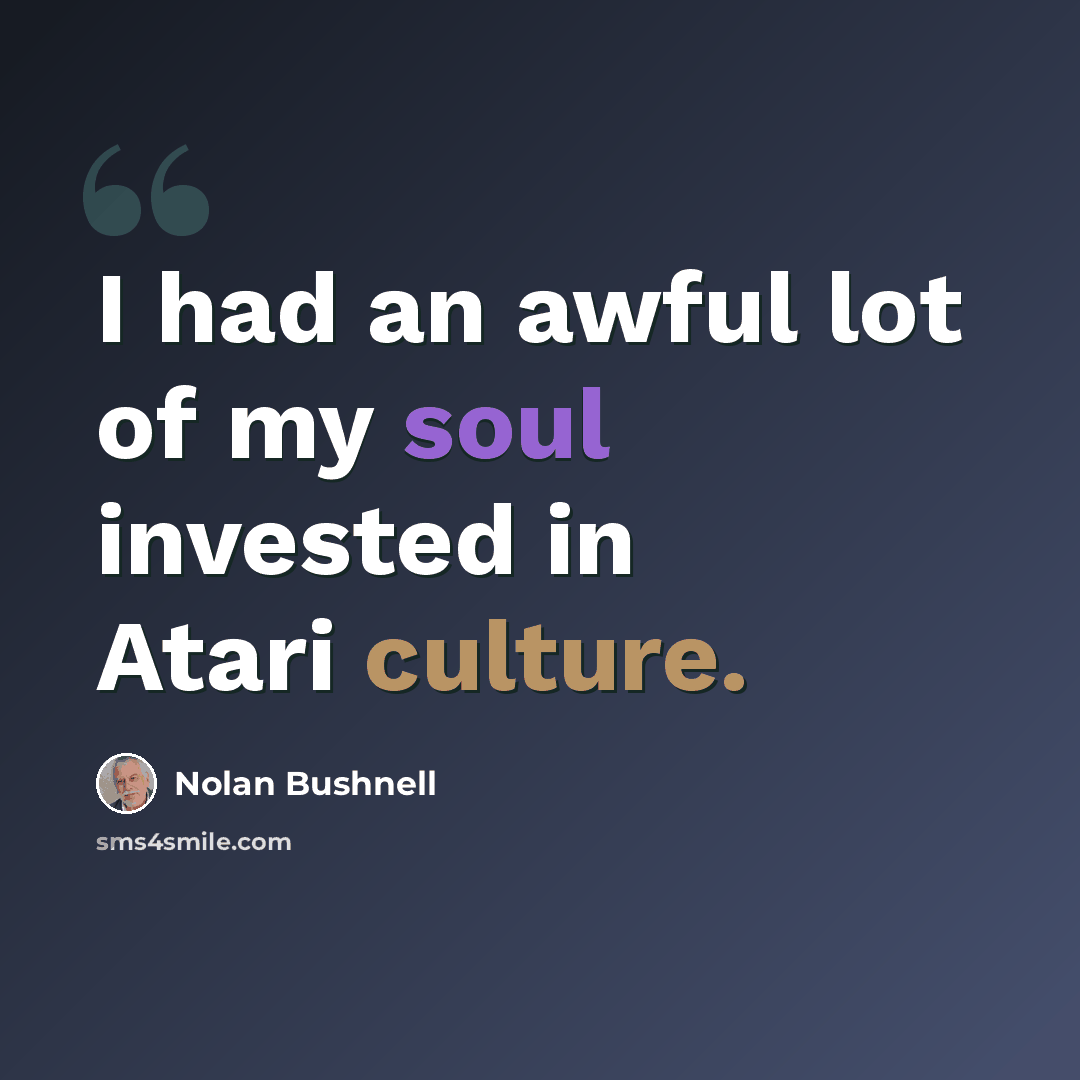 “I had an awful lot of my soul invested in Atari culture.” quote by Nolan Bushnell