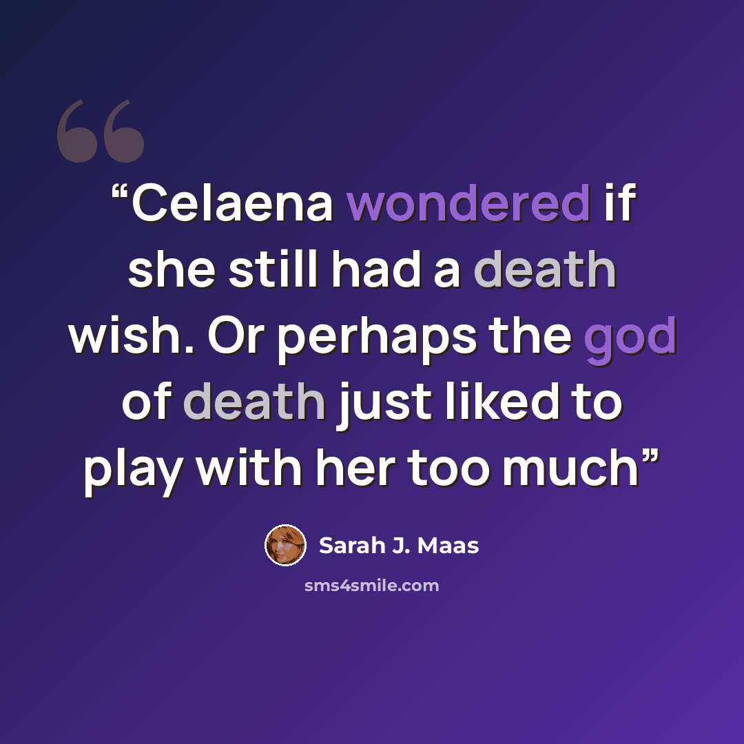 “Celaena wondered if she still had a death wish. Or perhaps the god of death just liked to play with her too much” quote by Sarah J. Maas