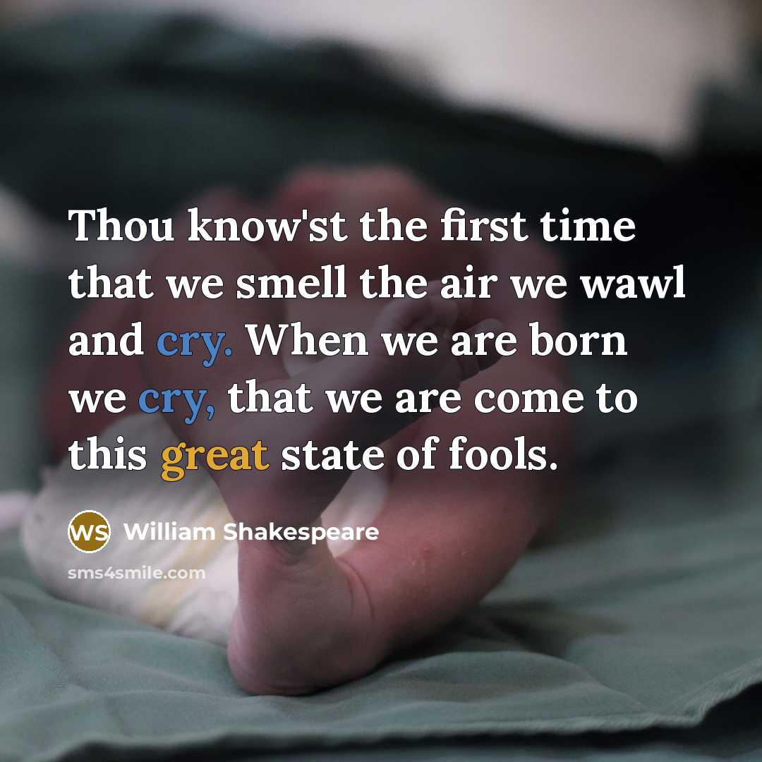 “Thou know'st the first time that we smell the air we wawl and cry. When we are born we cry, that we are come to this great state of fools.” quote by William Shakespeare