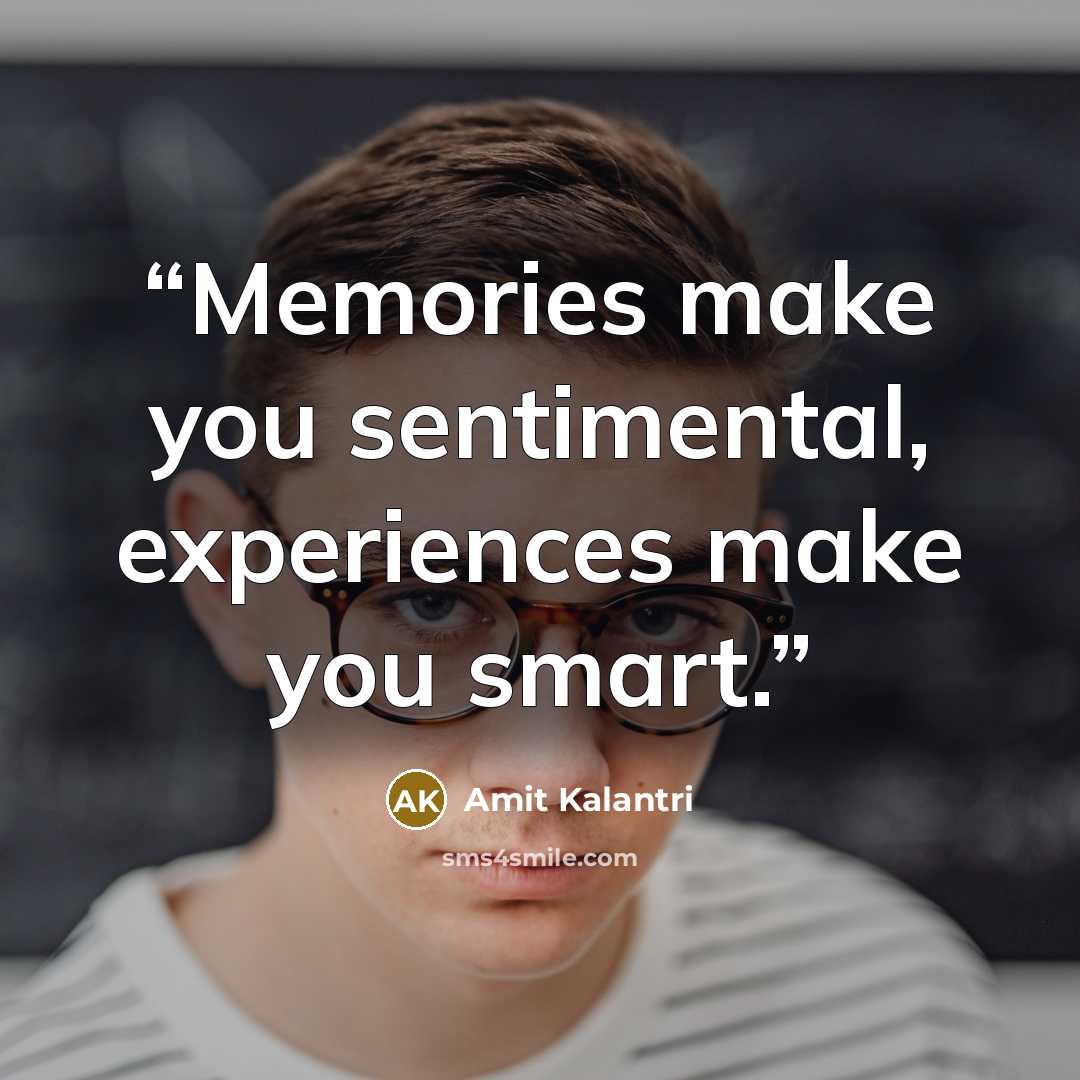 “Memories make you sentimental, experiences make you smart.” quote by Amit Kalantri