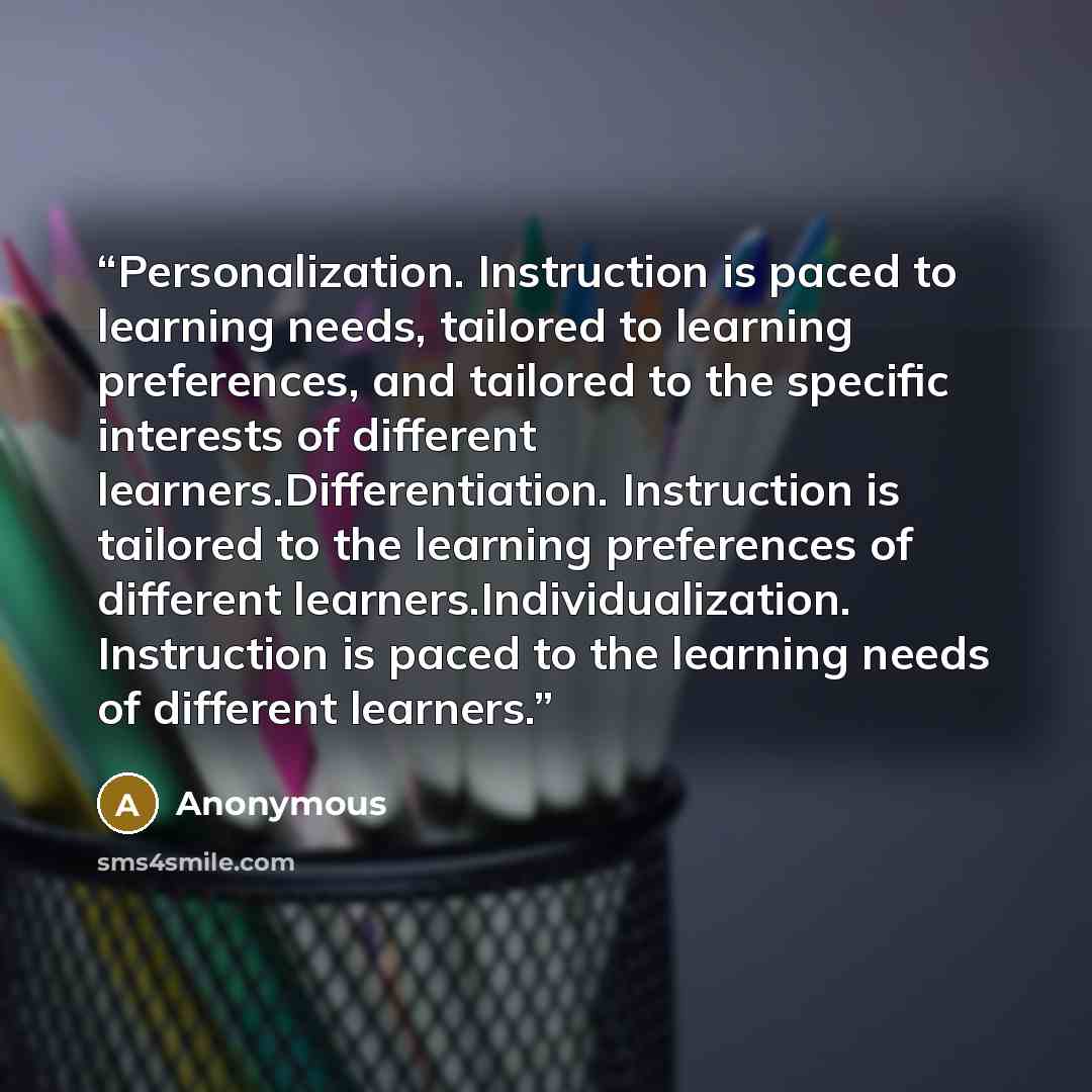 “Personalization. Instruction is paced to learning needs, tailored to learning preferences, and tailored to the specific interests of different learners.Differentiation. Instruction is tailored to the learning preferences of different learners.Individualization. Instruction is paced to the learning…” quote by Anonymous