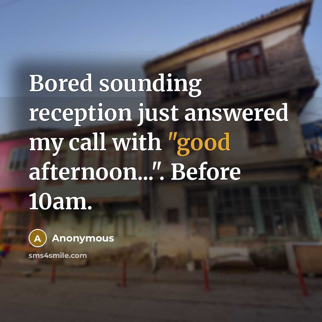 “Bored sounding reception just answered my call with "good afternoon...". Before 10am.” quote by Anonymous