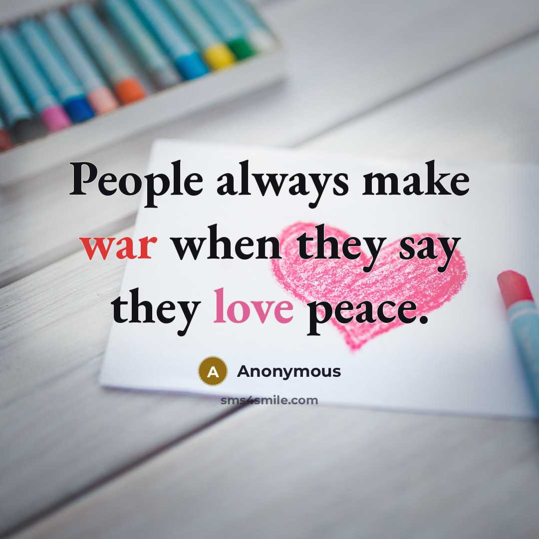“People always make war when they say they love peace.” quote by Anonymous