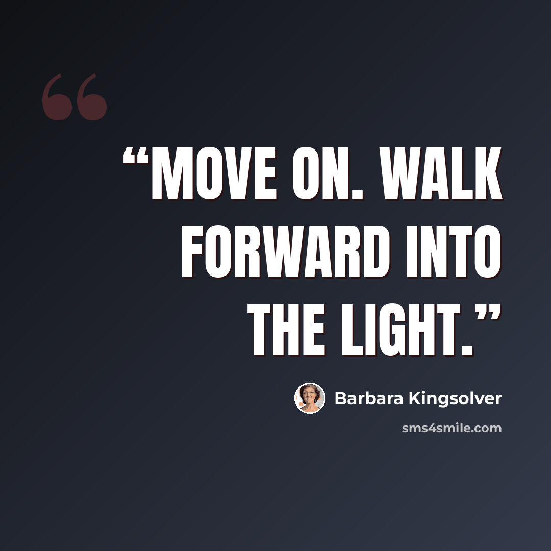 “Move on. Walk forward into the light.” quote by Barbara Kingsolver