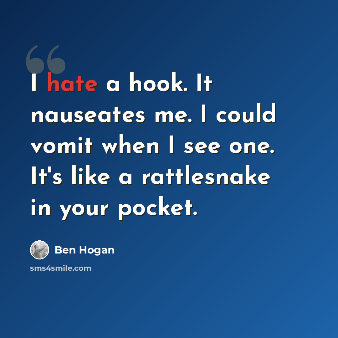 “I hate a hook. It nauseates me. I could vomit when I see one. It's like a rattlesnake in your pocket.” quote by Ben Hogan