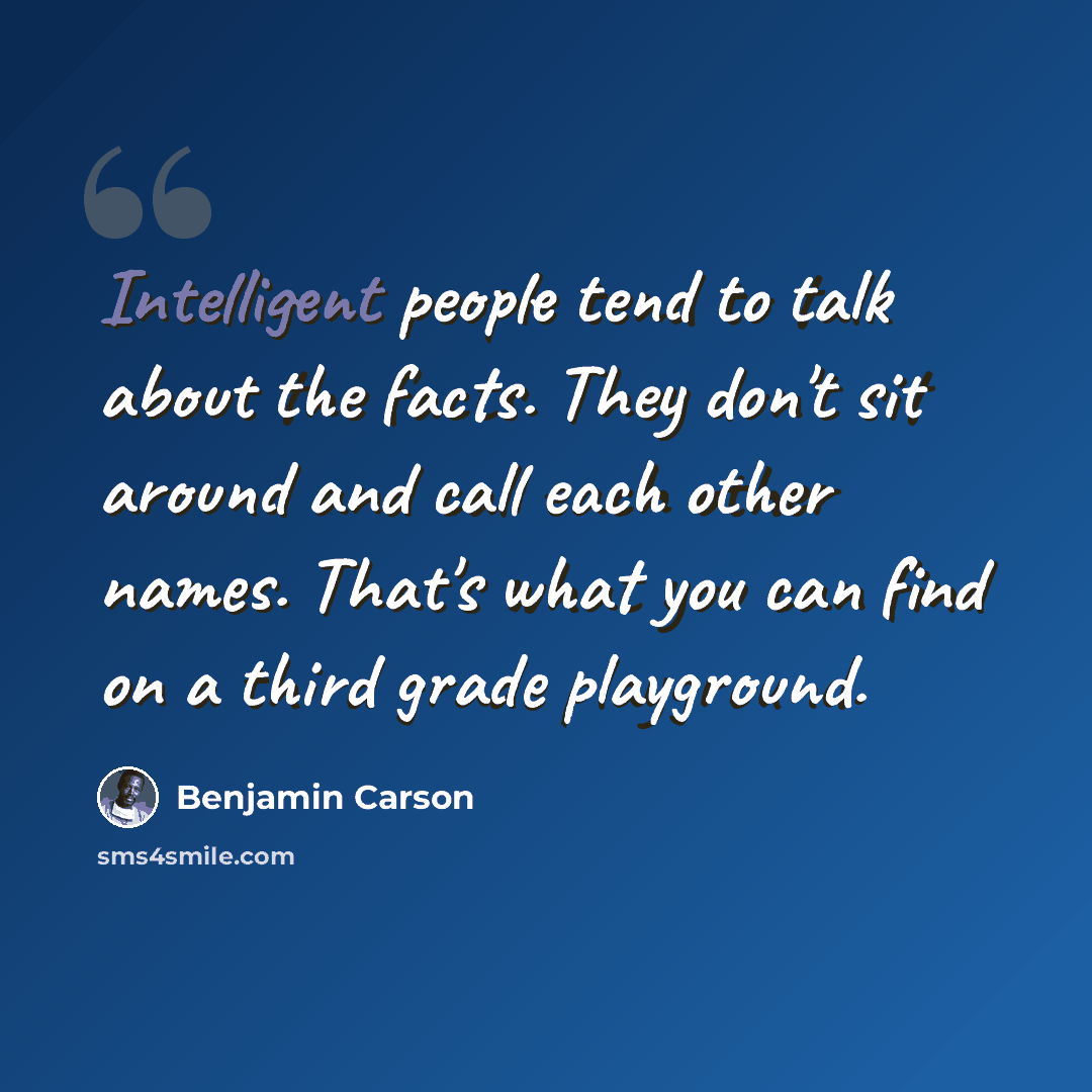 “Intelligent people tend to talk about the facts. They don't sit around and call each other names. That's what you can find on a third grade playground.” quote by Benjamin Carson