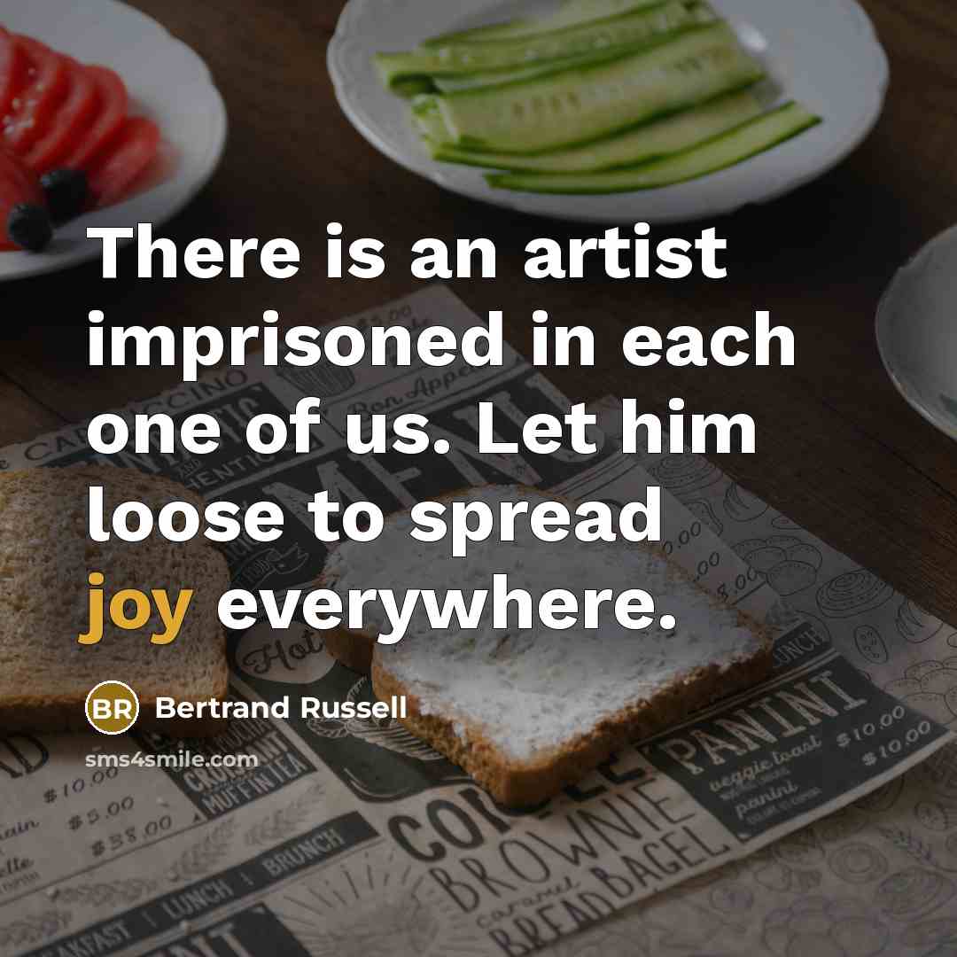 “There is an artist imprisoned in each one of us. Let him loose to spread joy everywhere.” quote by Bertrand Russell