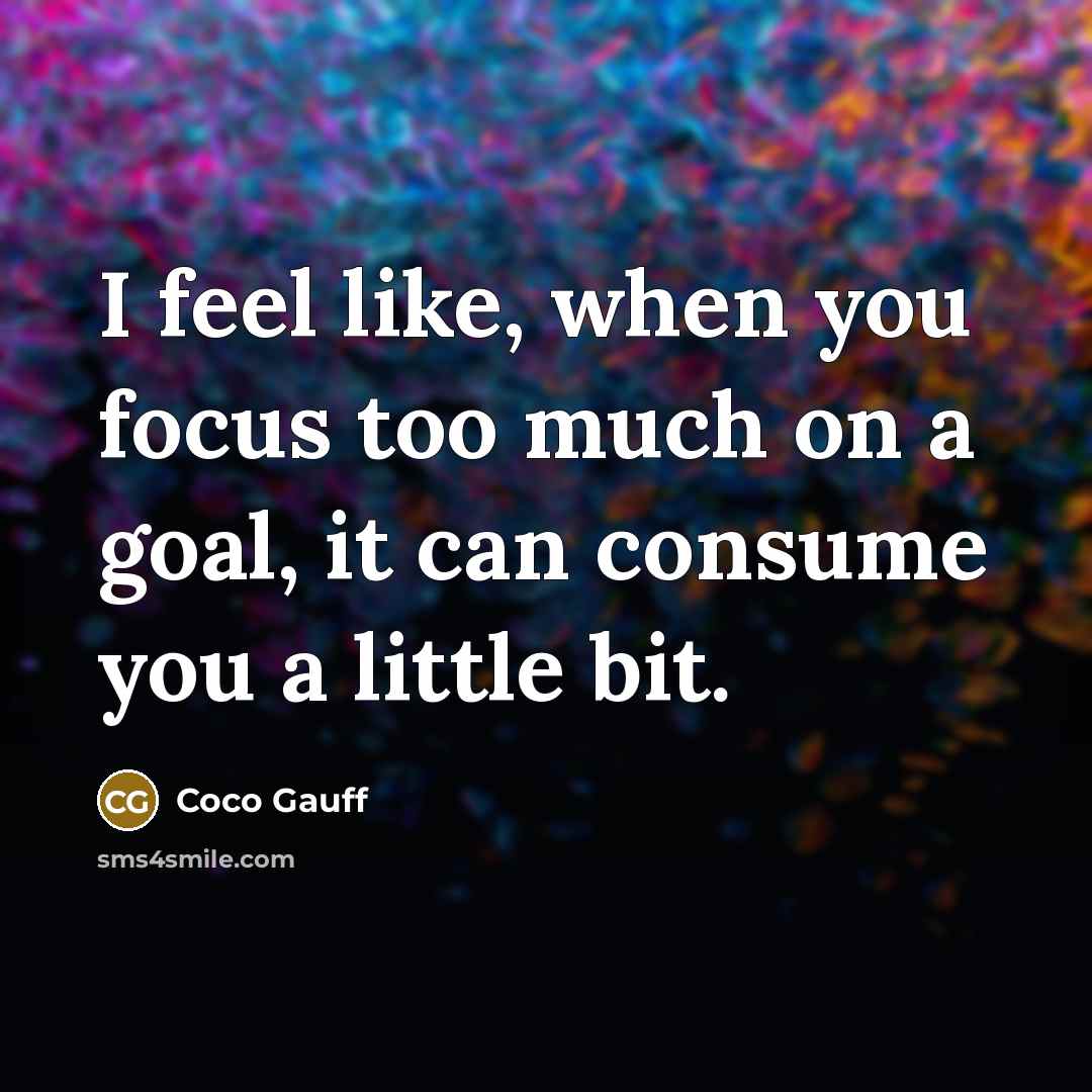 “I feel like, when you focus too much on a goal, it can consume you a little bit.” quote by Coco Gauff