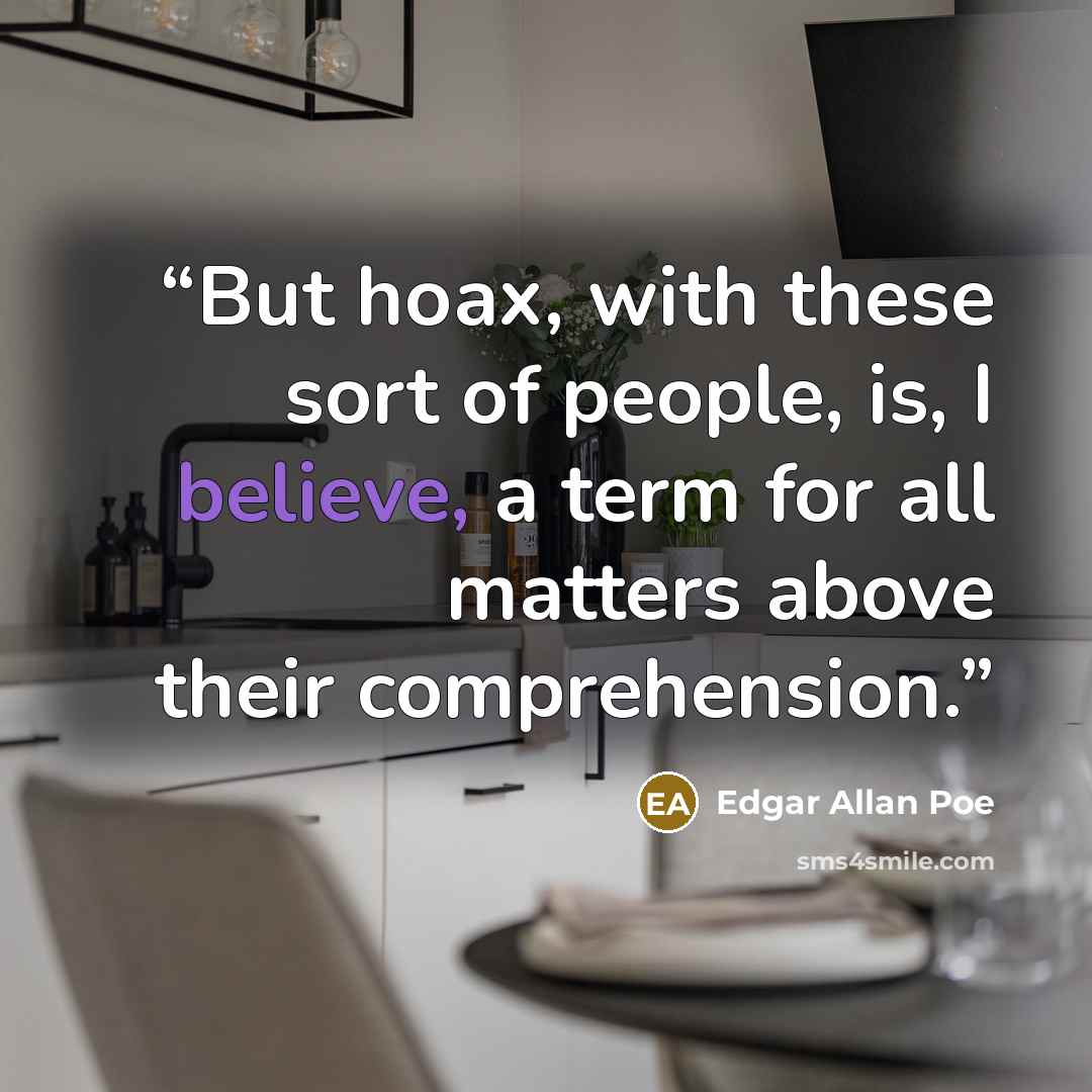 “But hoax, with these sort of people, is, I believe, a term for all matters above their comprehension.” quote by Edgar Allan Poe