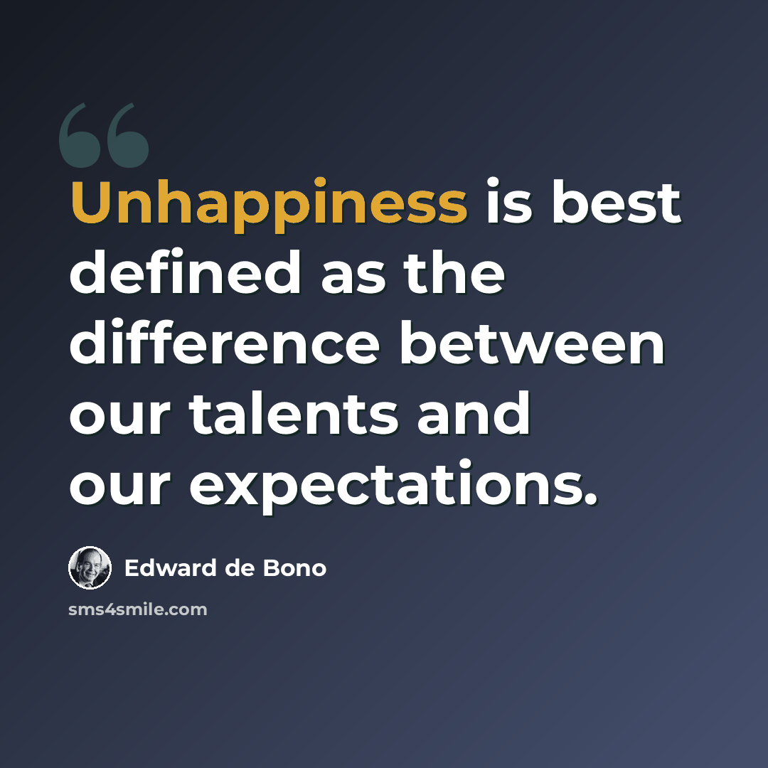 “Unhappiness is best defined as the difference between our talents and our expectations.” quote by Edward de Bono