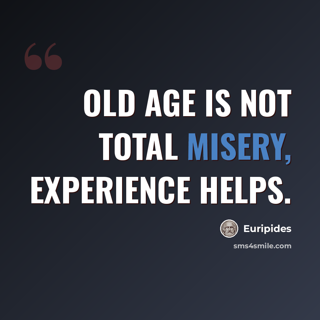 “Old age is not total misery, experience helps.” quote by Euripides