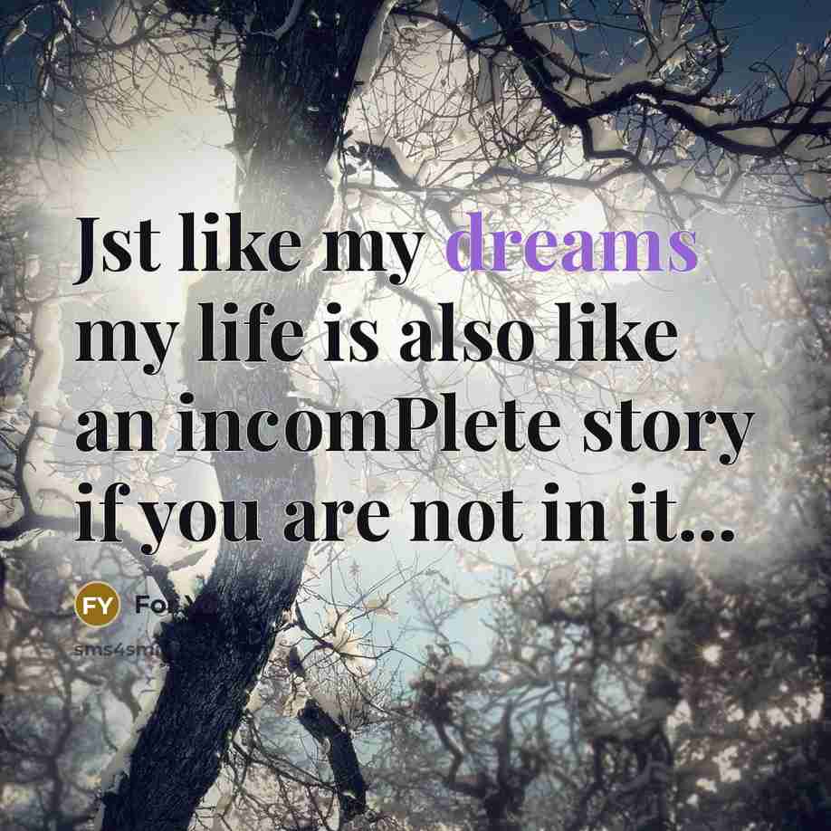 “Jst like my dreams my life is also like an incomPlete story if you are not in it...” quote by For You