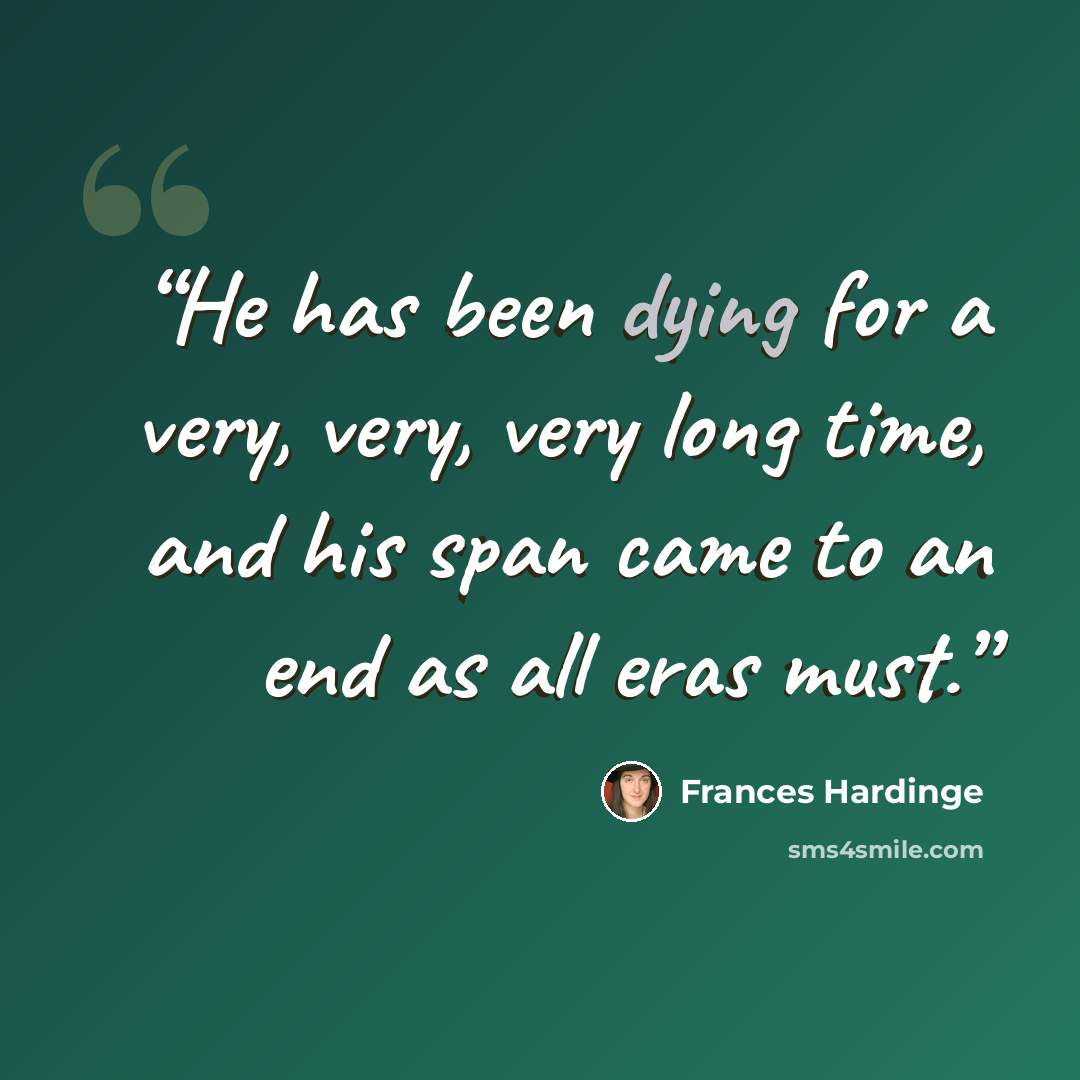 “He has been dying for a very, very, very long time, and his span came to an end as all eras must.” quote by Frances Hardinge