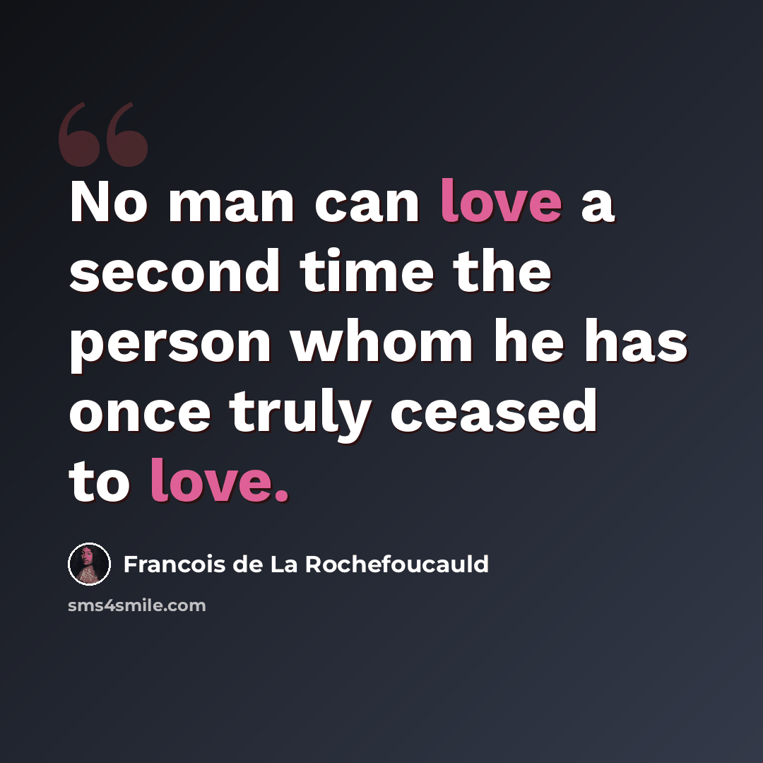 “No man can love a second time the person whom he has once truly ceased to love.” quote by Francois de La Rochefoucauld