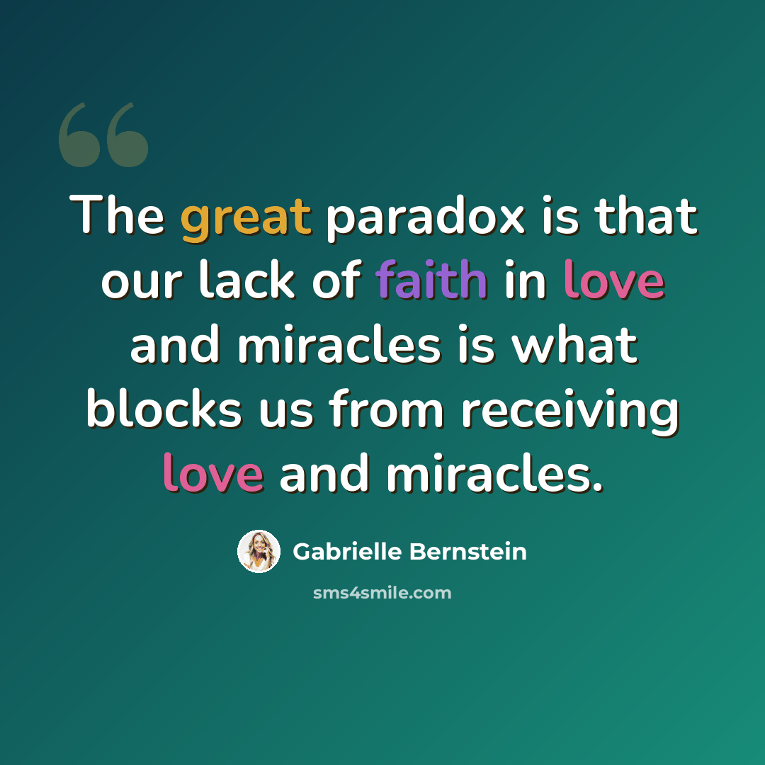 “The great paradox is that our lack of faith in love and miracles is what blocks us from receiving love and miracles.” quote by Gabrielle Bernstein