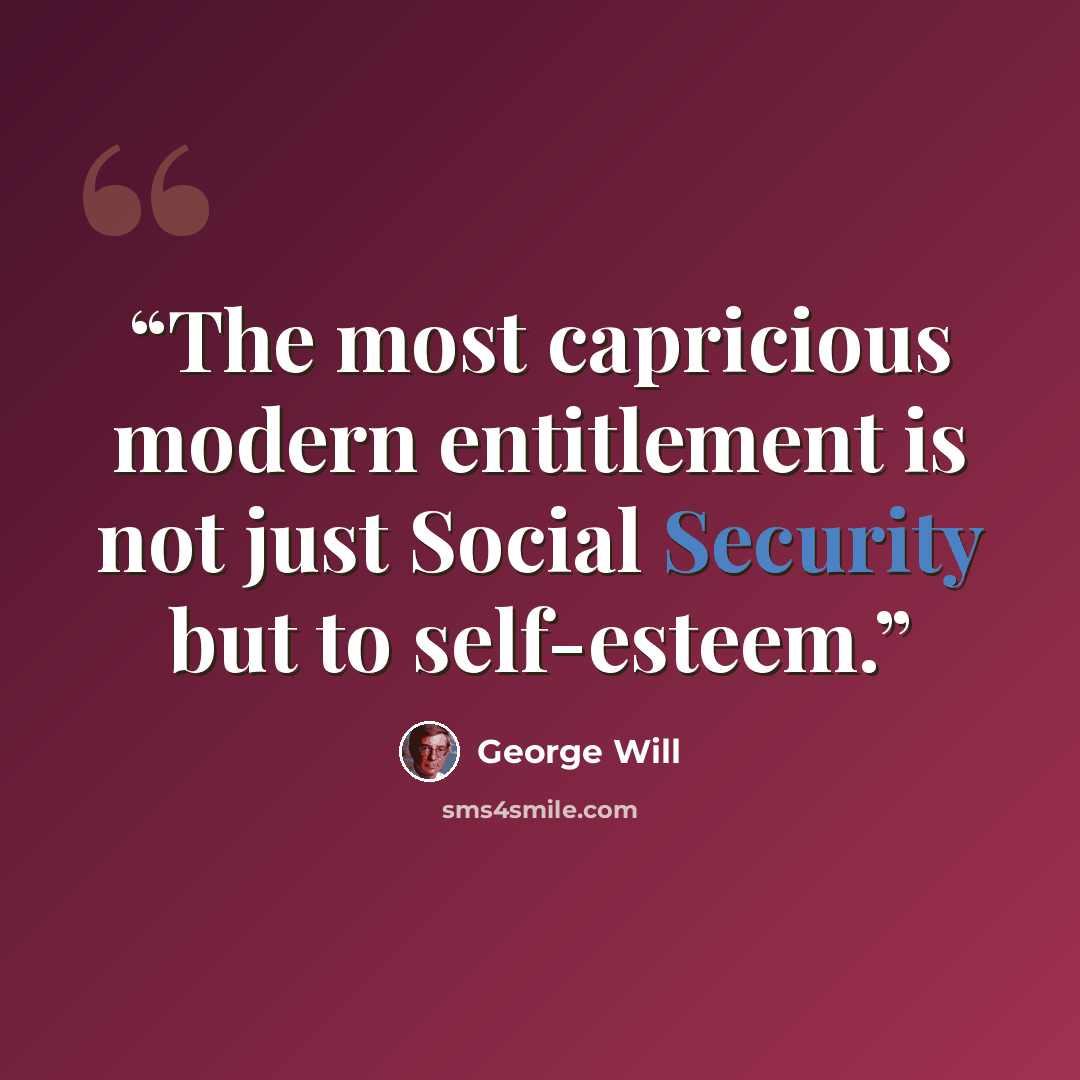 “The most capricious modern entitlement is not just Social Security but to self-esteem.” quote by George will