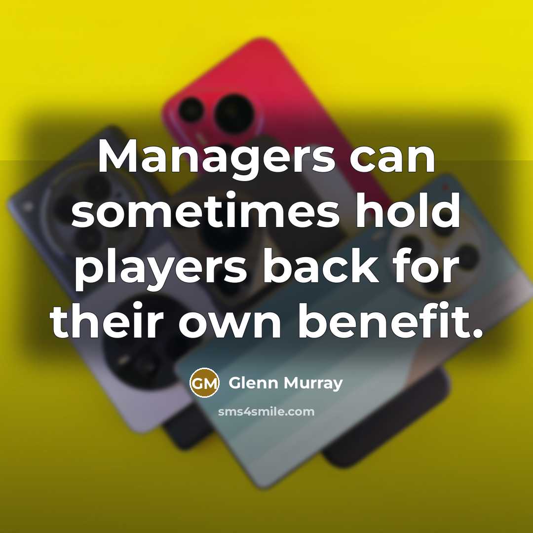 “Managers can sometimes hold players back for their own benefit.” quote by Glenn Murray