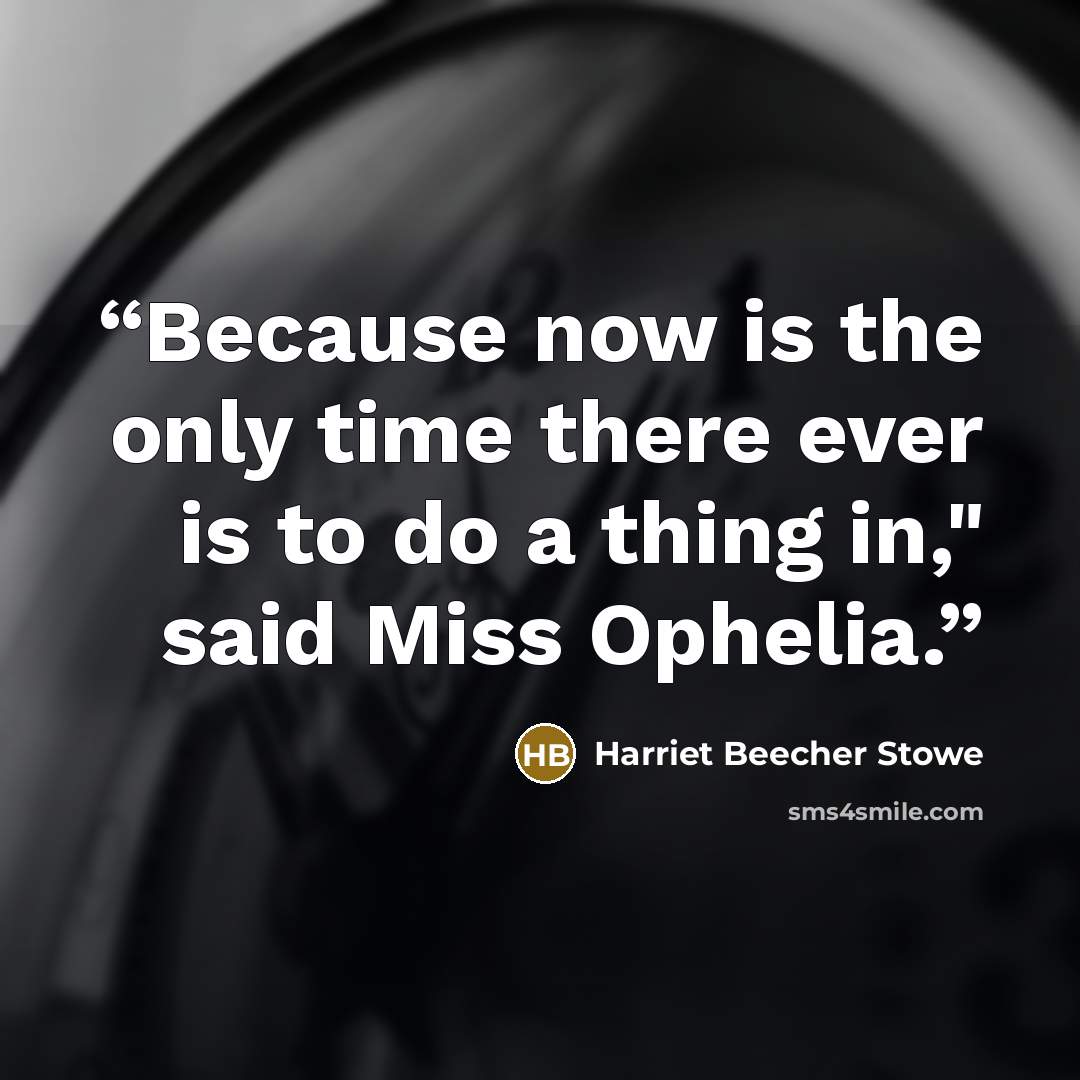 “Because now is the only time there ever is to do a thing in," said Miss Ophelia.” quote by Harriet Beecher Stowe