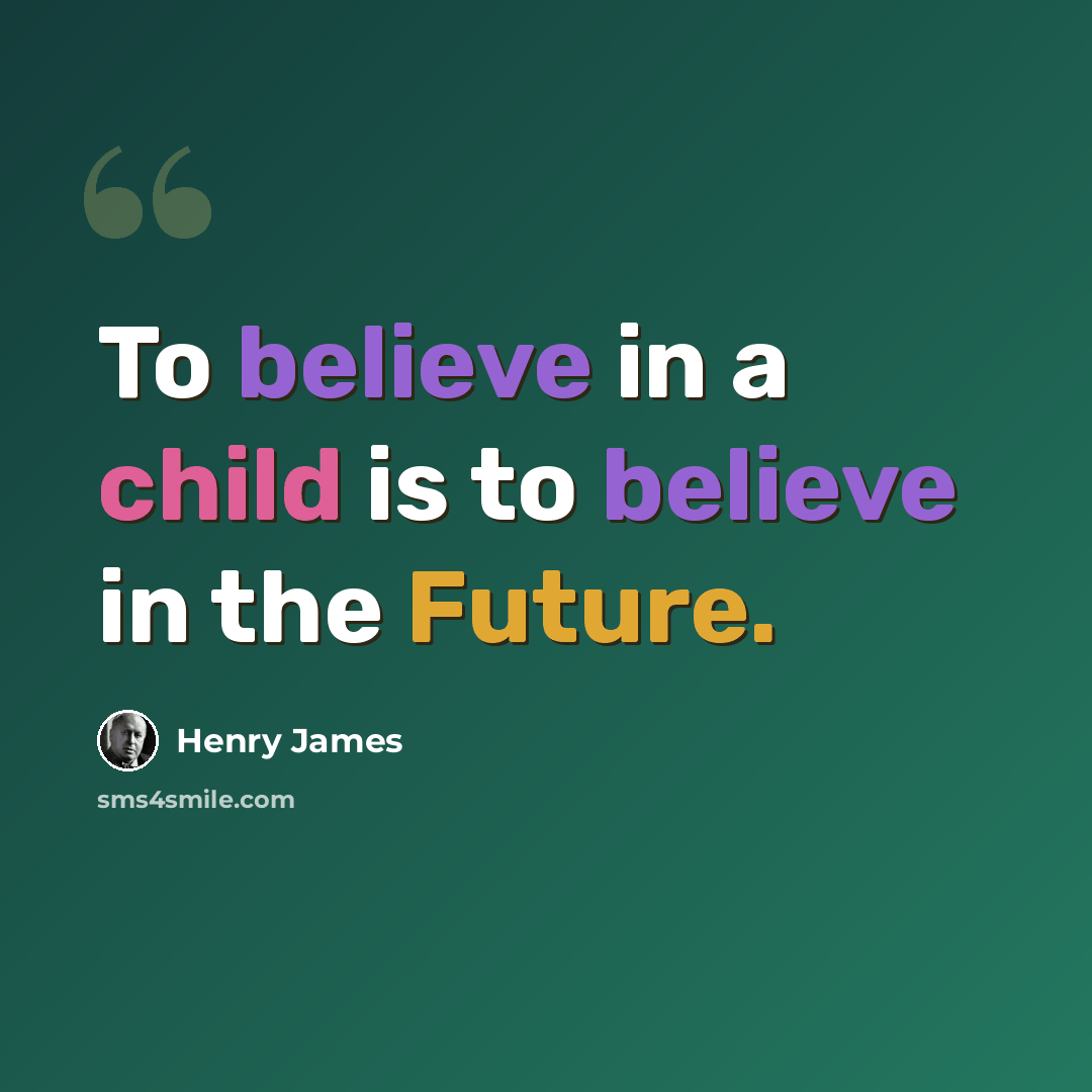 “To believe in a child is to believe in the Future.” quote by Henry James