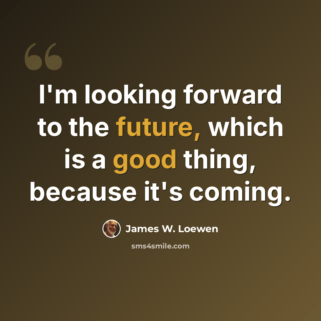 “I'm looking forward to the future, which is a good thing, because it's coming.” quote by James W. Loewen