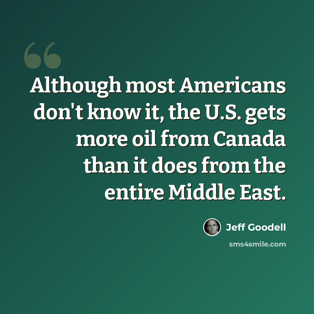“Although most Americans don't know it, the U.S. gets more oil from Canada than it does from the entire Middle East.” quote by Jeff Goodell