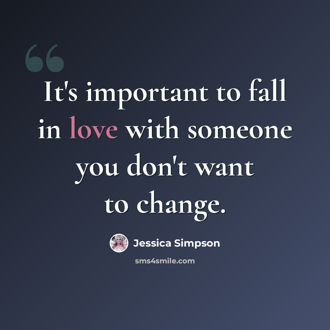 “It's important to fall in love with someone you don't want to change.” quote by Jessica Simpson