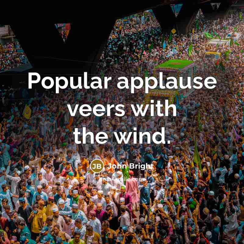 “Popular applause veers with the wind.” quote by John Bright