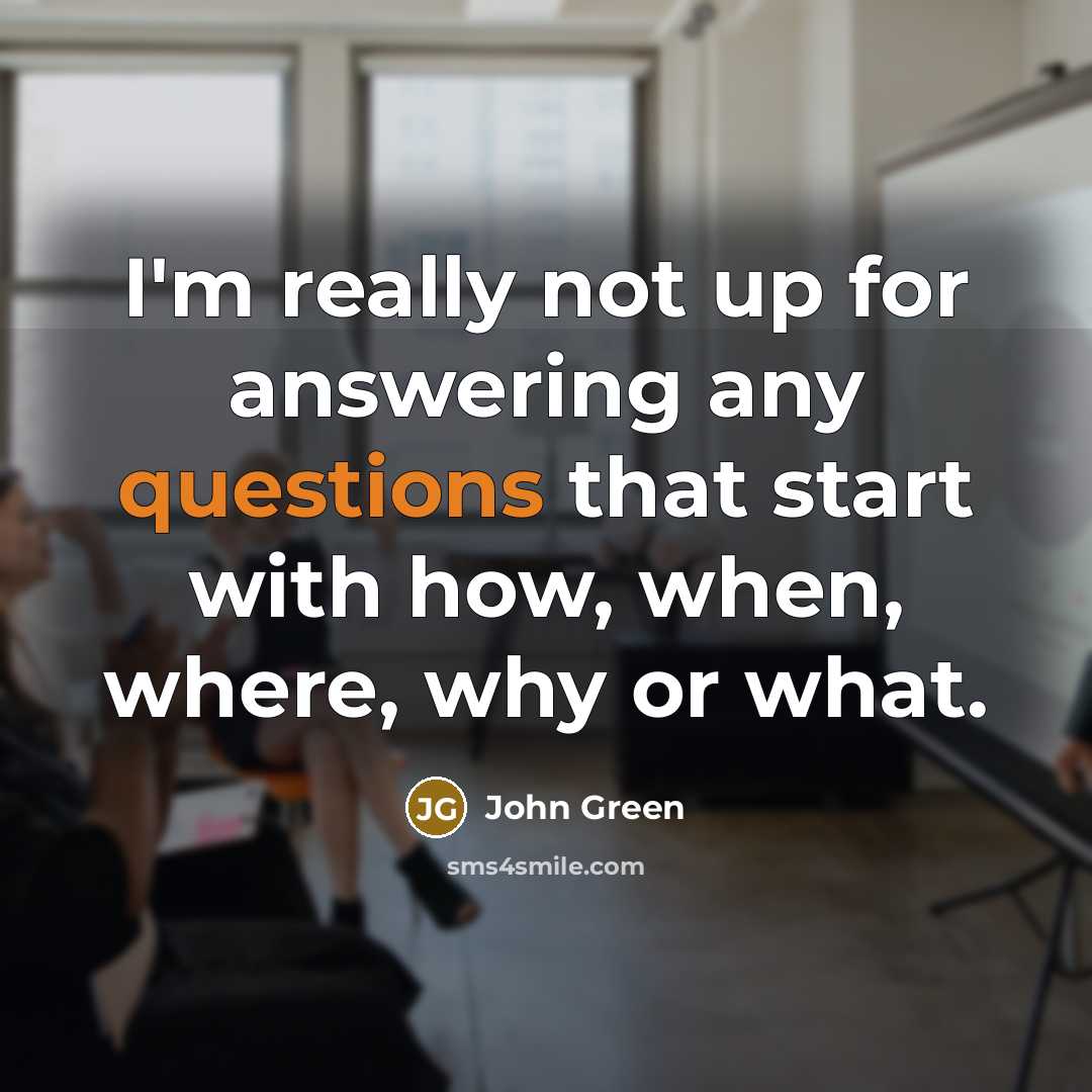 “I'm really not up for answering any questions that start with how, when, where, why or what.” quote by John Green