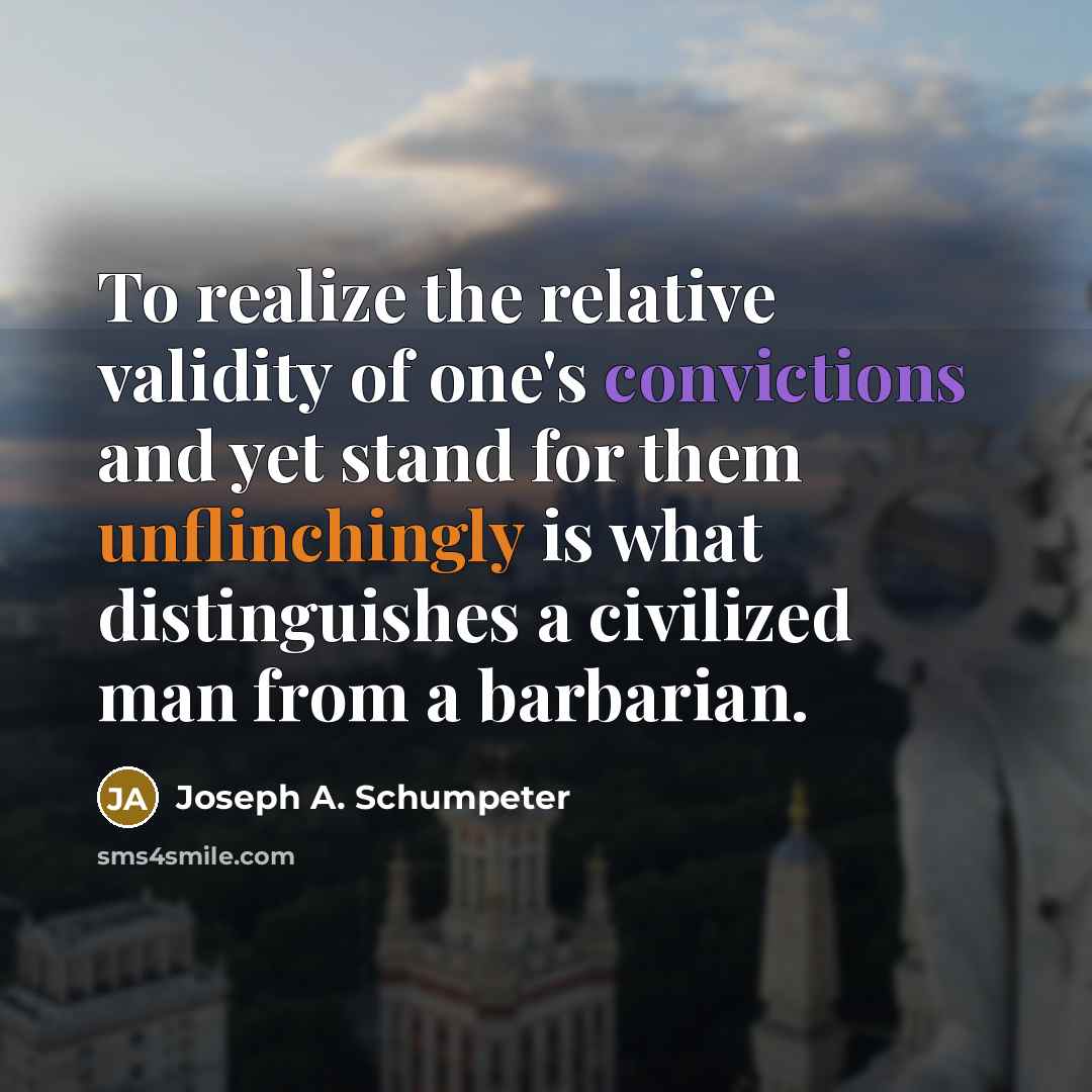 “To realize the relative validity of one's convictions and yet stand for them unflinchingly is what distinguishes a civilized man from a barbarian.” quote by Joseph A. Schumpeter